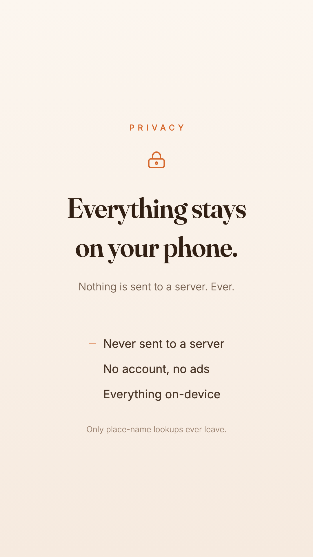 Everything stays on your phone — nothing is sent to a server.